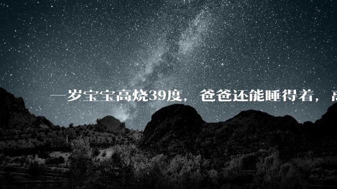 一岁宝宝高烧39度,爸爸还能睡得着,离吗?