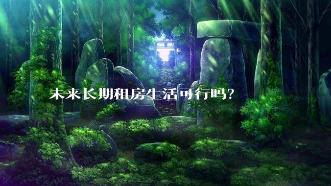 未来长期租房生活可行吗?