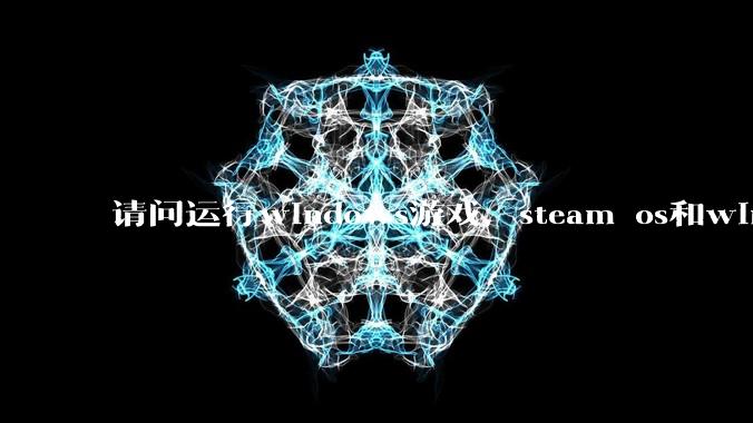 请问运行windows游戏,steam os和windows哪个效率高?