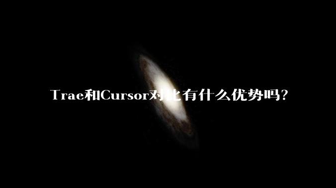 Trae和Cursor对比有什么优势吗?