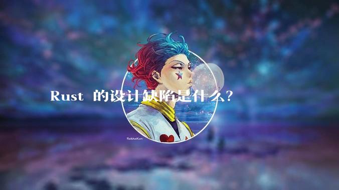 Rust 的设计缺陷是什么?