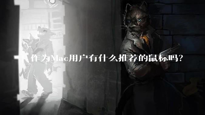 作为Mac用户有什么推荐的鼠标吗?