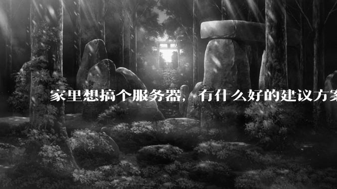 家里想搞个服务器,有什么好的建议方案吗?
