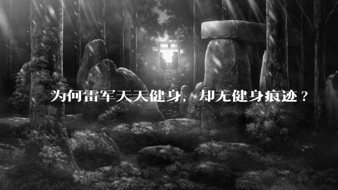 为何雷军天天健身,却无健身痕迹?