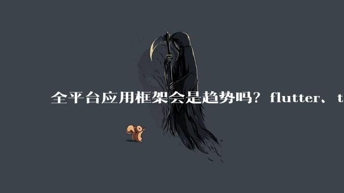 全平台应用框架会是趋势吗?flutter、tauri、maui你更看好哪一个?