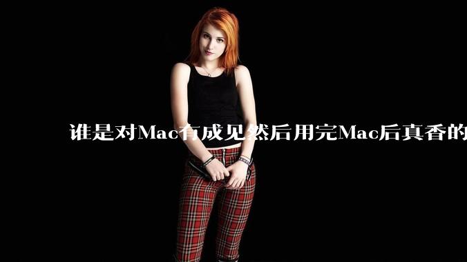 谁是对Mac有成见然后用完Mac后真香的?
