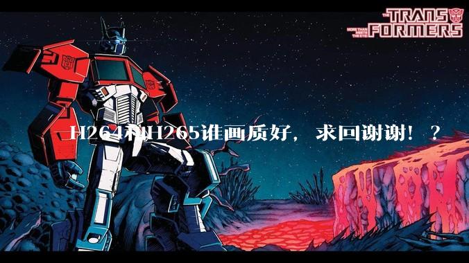 H264和H265谁画质好,求回谢谢!?