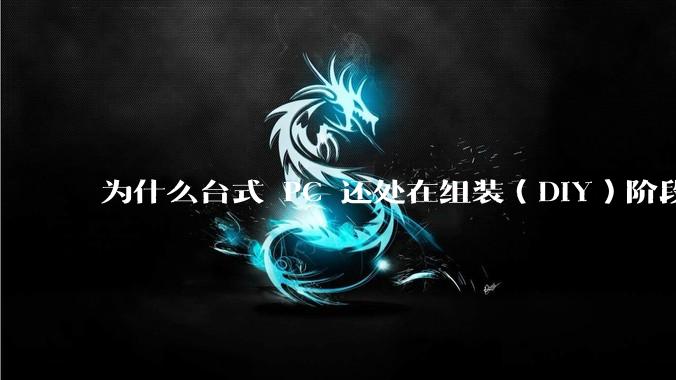 为什么台式 PC 还处在组装(DIY)阶段?
