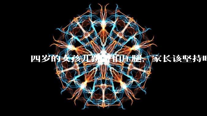 四岁的女孩儿跳舞怕压腿,家长该坚持吗?