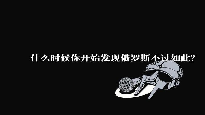 什么时候你开始发现俄罗斯不过如此?