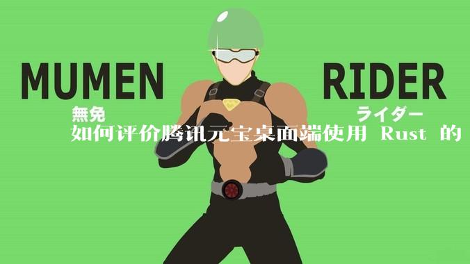 如何评价腾讯元宝桌面端使用 Rust 的 Tauri 框架?