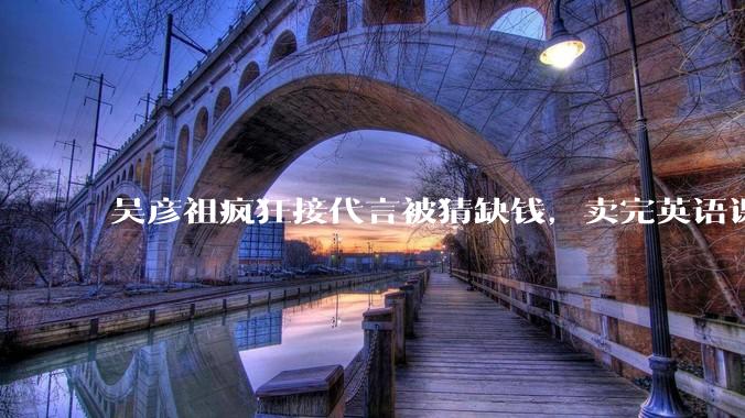 吴彦祖疯狂接代言被猜缺钱,卖完英语课又代言黄酒,他是真的缺钱还是有其他考量?