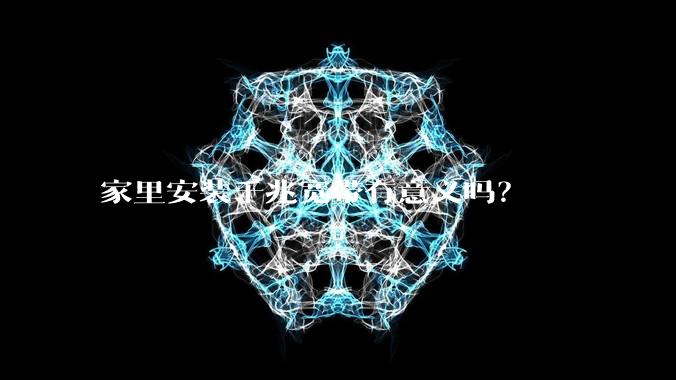 家里安装千兆宽带有意义吗?