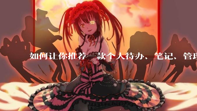 如何让你推荐一款个人待办、笔记、管理软件,你会推荐哪一个呢?