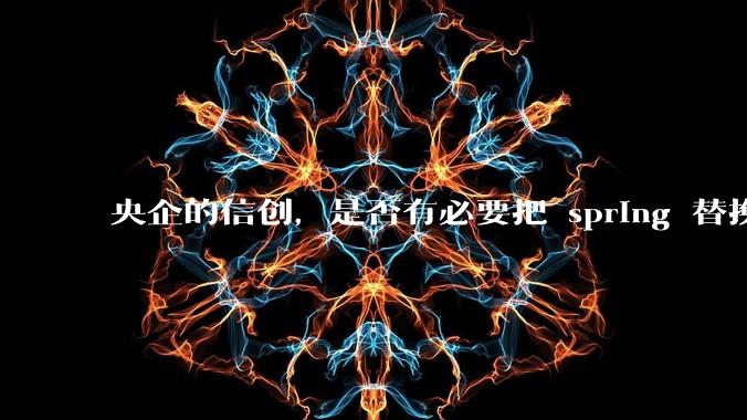 央企的信创,是否有必要把 spring 替换成国产的 solon ?