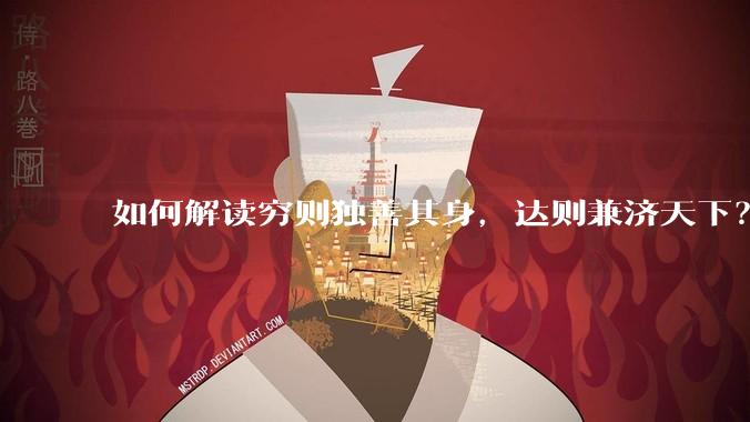 如何解读穷则独善其身,达则兼济天下?