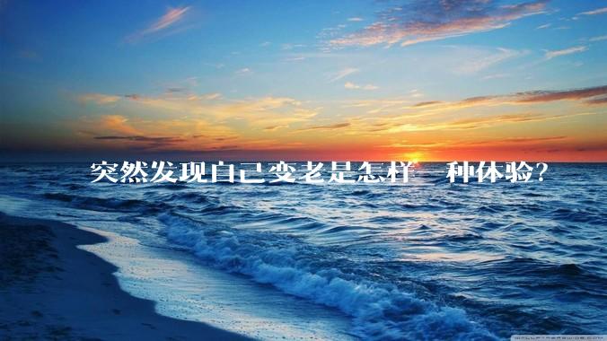 突然发现自己变老是怎样一种体验?