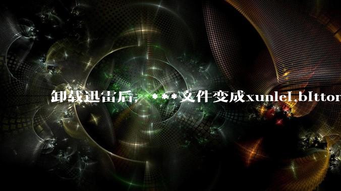 卸载迅雷后,***文件变成xunlei.bittorrent.6,怎么还原回去啊,心态炸了!?