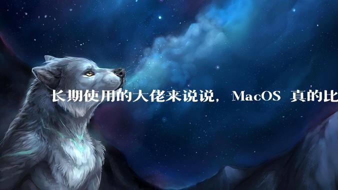 长期使用的大佬来说说,MacOS 真的比 Windows 稳定吗?