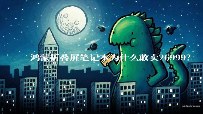 鸿蒙折叠屏笔记本为什么敢卖26999?