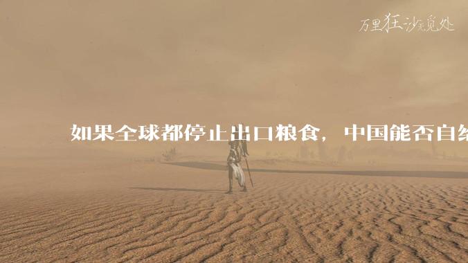 如果全球都停止出口粮食,中国能否自给自足?