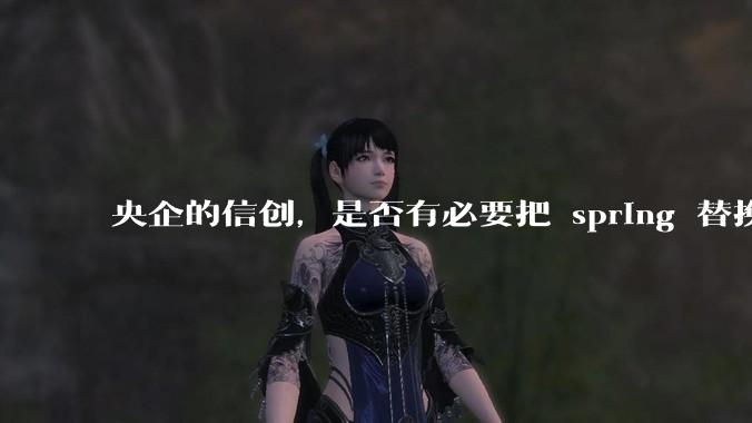 央企的信创,是否有必要把 spring 替换成国产的 solon ?