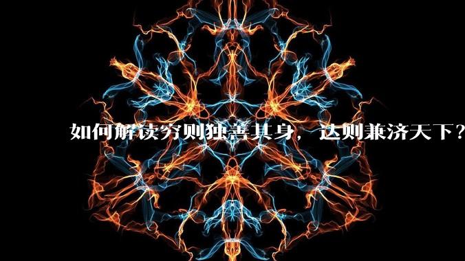 如何解读穷则独善其身,达则兼济天下?