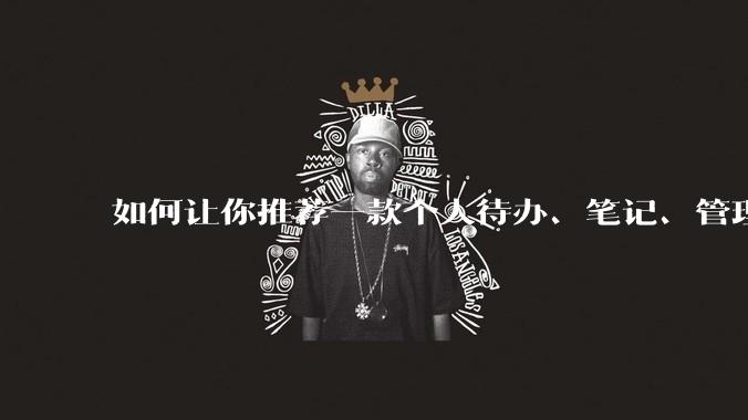 如何让你推荐一款个人待办、笔记、管理软件,你会推荐哪一个呢?