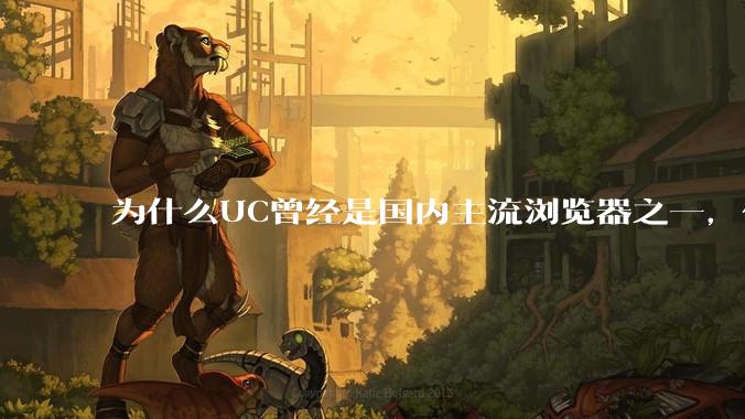 为什么UC曾经是国内主流浏览器之一,但现在却逐渐销声匿迹了?