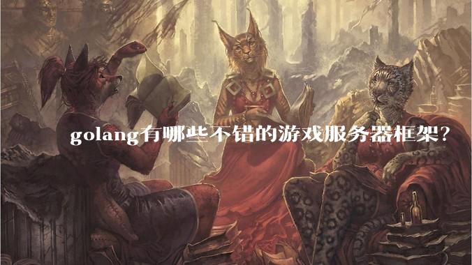 golang有哪些不错的游戏服务器框架?