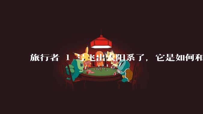 旅行者 1 号飞出太阳系了,它是如何和地球联系的呢?