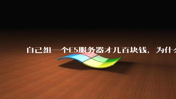 自己组一个E5服务器才几百块钱,为什么去阿里云租这么贵?
