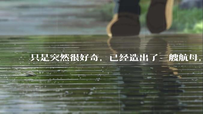 只是突然很好奇,已经造出了三艘航母,为何不能按照这样的模板,批量建造航母呢?