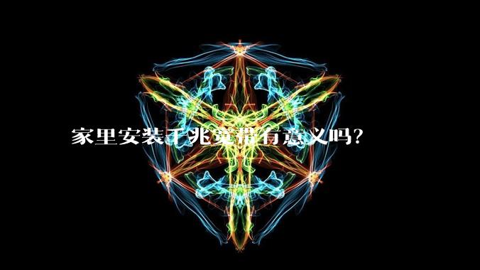 家里安装千兆宽带有意义吗?