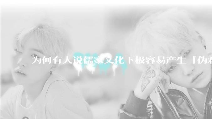 为何有人说儒家文化下极容易产生「伪君子」?它的道德教化不是以平等和尊重的为前提的吗?