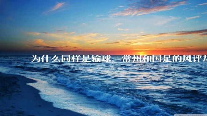 为什么同样是输球,常州和国足的风评却差那么多呢?