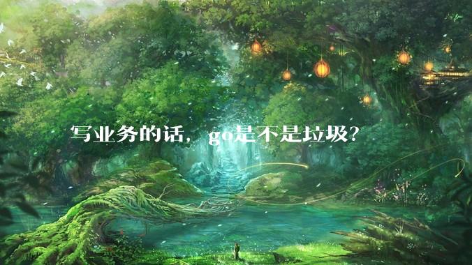 写业务的话,go是不是垃圾?