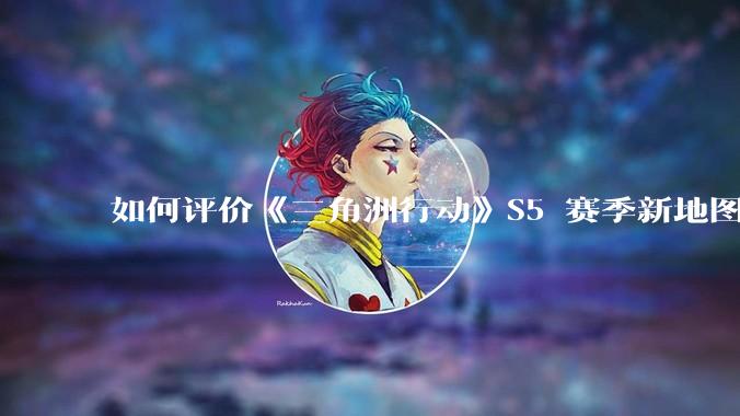 如何评价《三角洲行动》S5 赛季新地图「潮汐监狱」?
