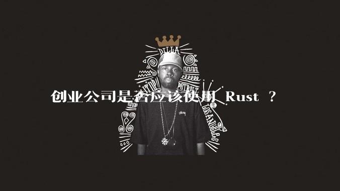 创业公司是否应该使用 Rust ?