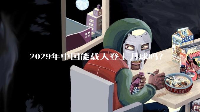 2029年中国能载人登上月球吗?