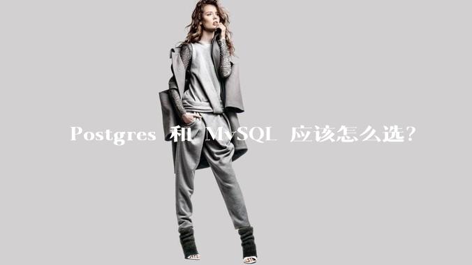 Postgres 和 MySQL 应该怎么选?
