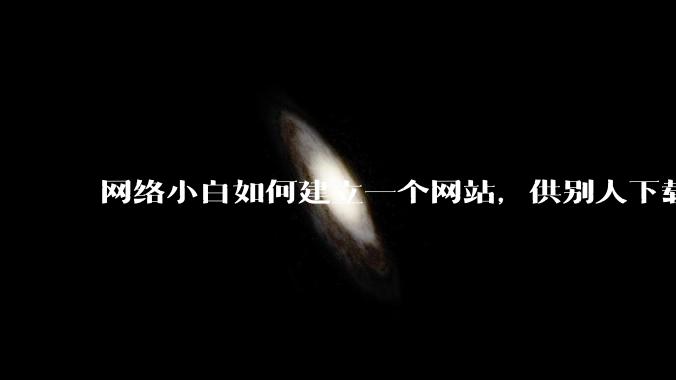 网络小白如何建立一个网站,供别人下载文件(主要是PDF和MP3)?