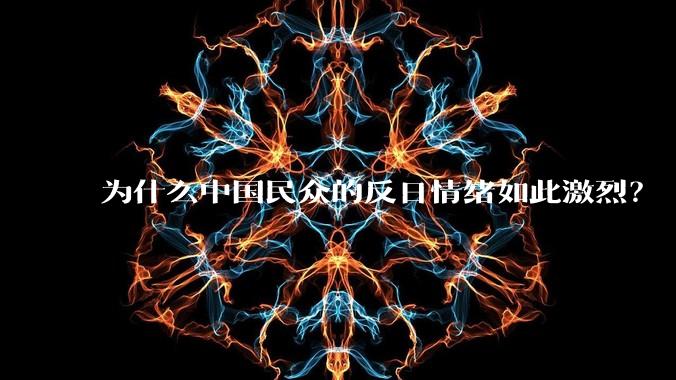 为什么中国民众的反日情绪如此激烈?