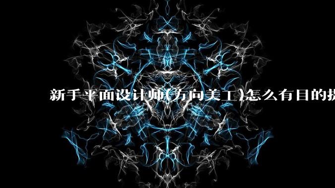 新手平面设计师(方向美工)怎么有目的提升设计能力?