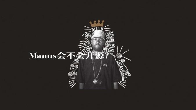 Manus会不会开源?