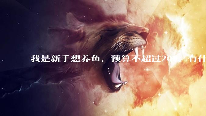 我是新手想养鱼,预算不超过200。有什么好的建议或者禁忌吗。?