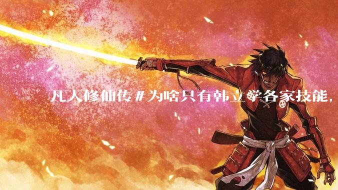 凡人修仙传#为啥只有韩立学各家技能,其他人为啥不去学?