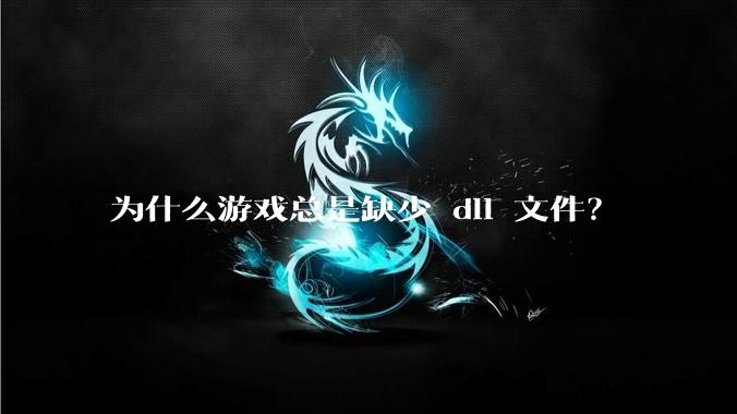 为什么游戏总是缺少 dll 文件?