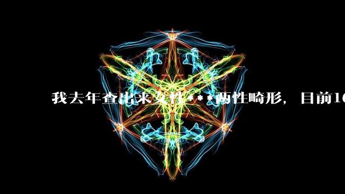 我去年查出来女性***两性畸形,目前16,高二,住男寝,怎么办?