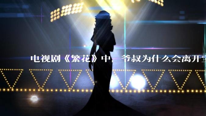 电视剧《繁花》中,爷叔为什么会离开宝总?